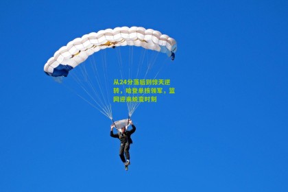 从24分落后到惊天逆转，哈登单核领军，篮网迎来蜕变时刻