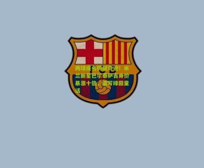 两球成名铸就奇迹！米兰新星巴尔泰萨吉身价暴涨十倍，谱写绿茵童话