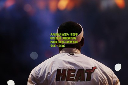 大咖淇谈独家对话西甲联盟主席 深度解析梅西回归风波与裁判系统变革（上篇）