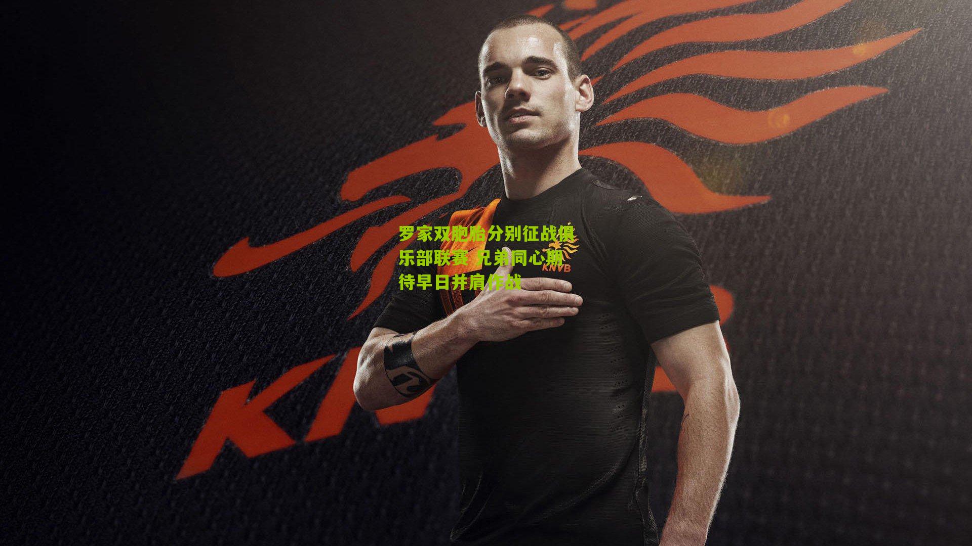 罗家双胞胎分别征战俱乐部联赛 兄弟同心期待早日并肩作战