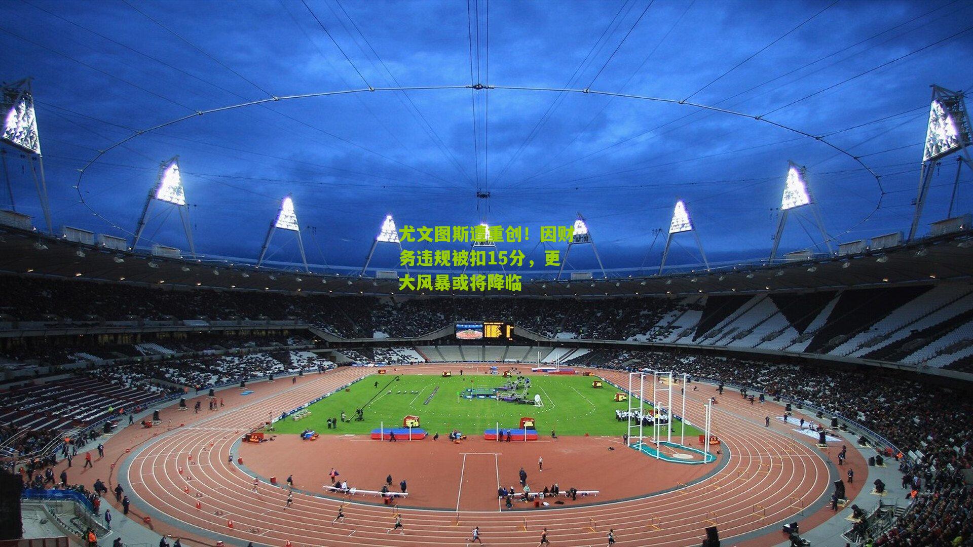 尤文图斯遭重创!因财务违规被扣15分,更大风暴或将降临