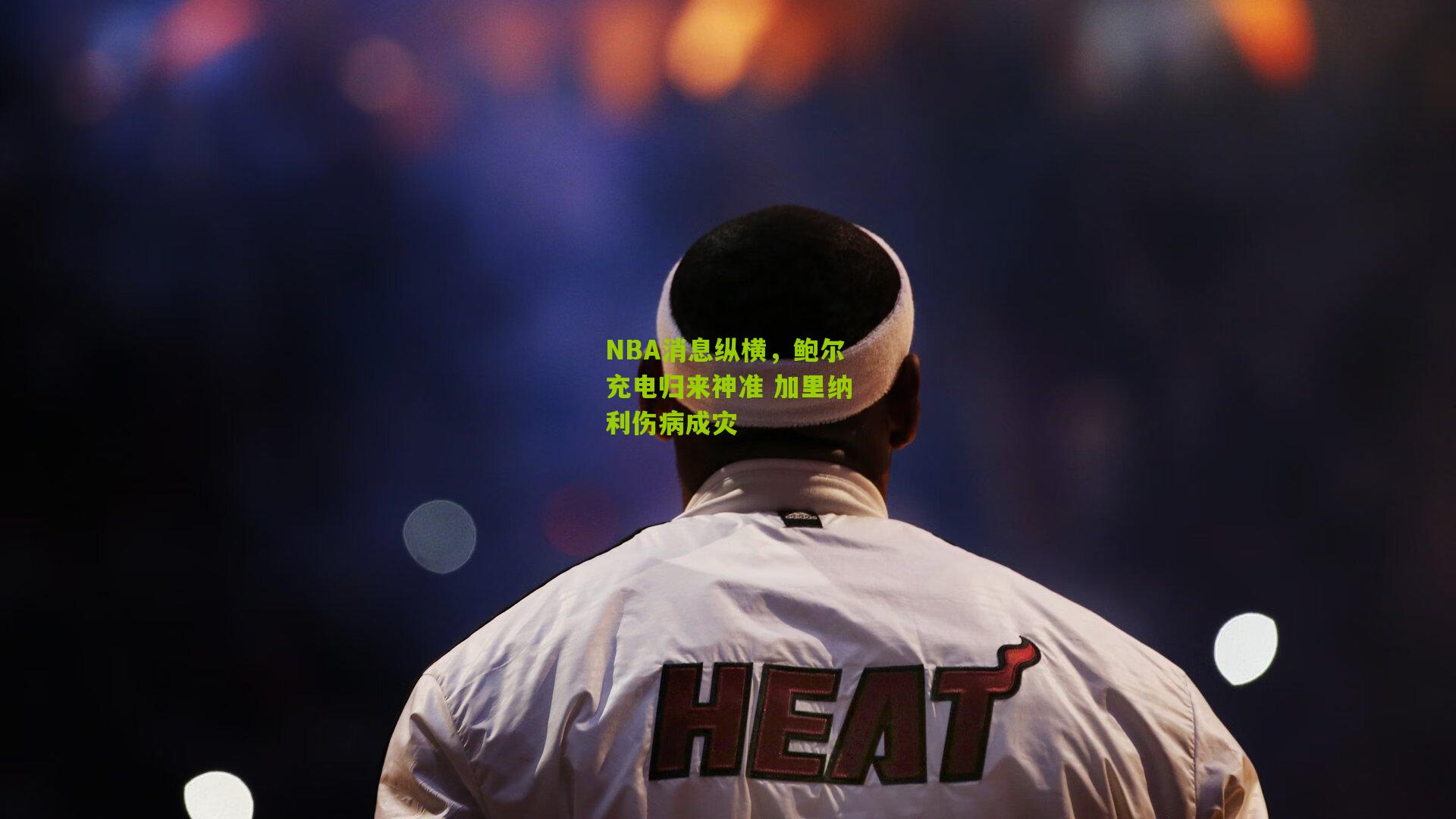 NBA消息纵横,鲍尔充电归来神准 加里纳利伤病成灾
