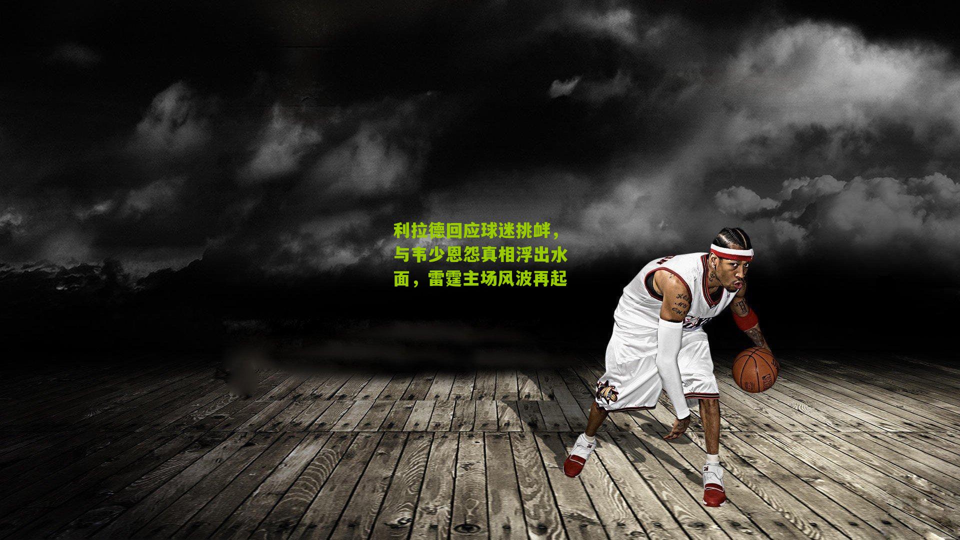 利拉德回应球迷挑衅,与韦少恩怨真相浮出水面,雷霆主场风波再起