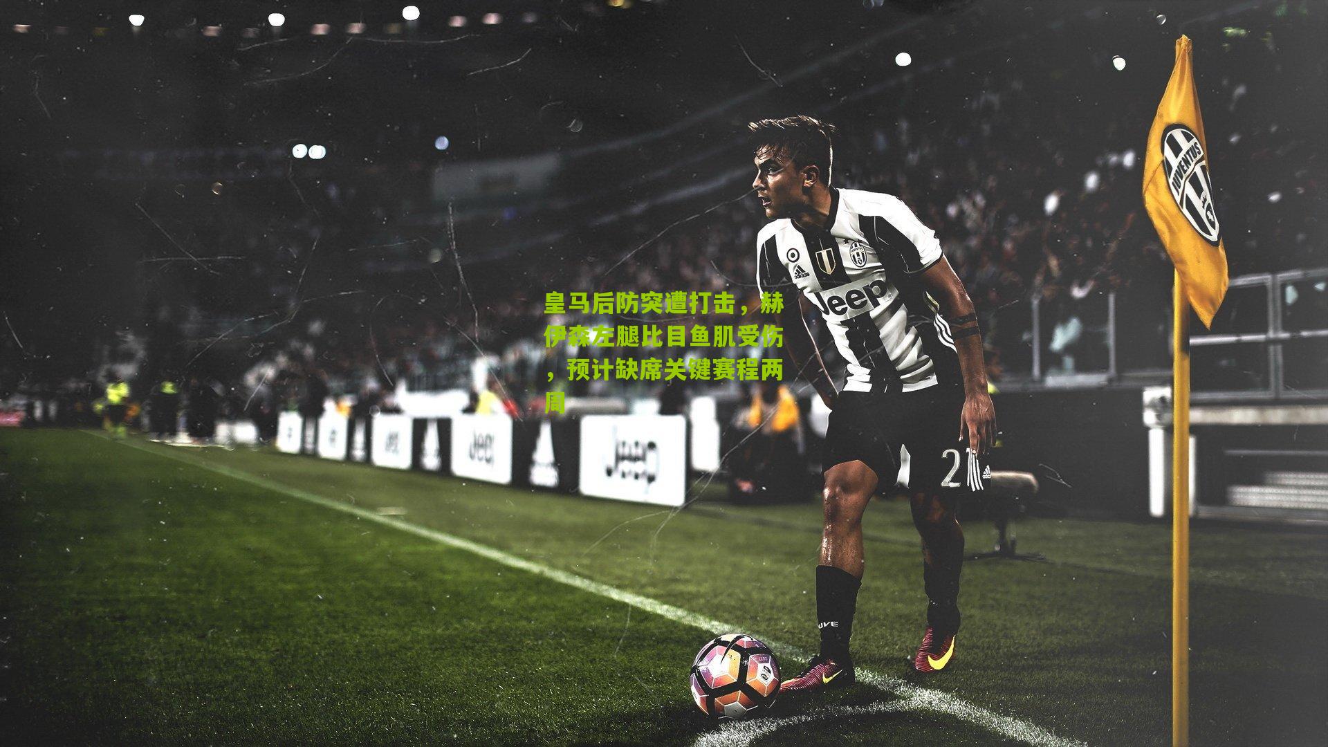 皇马后防突遭打击,赫伊森左腿比目鱼肌受伤,预计缺席关键赛程两周