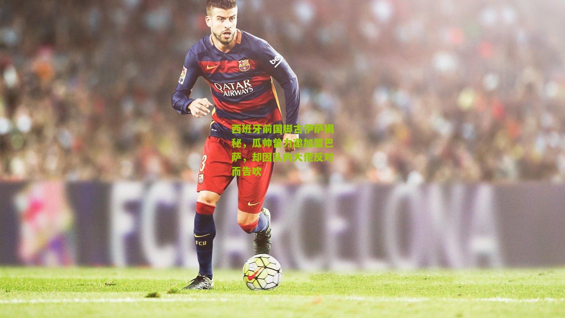 西班牙前国脚古伊萨揭秘，瓜帅曾力邀加盟巴萨，却因队内大佬反对而告吹