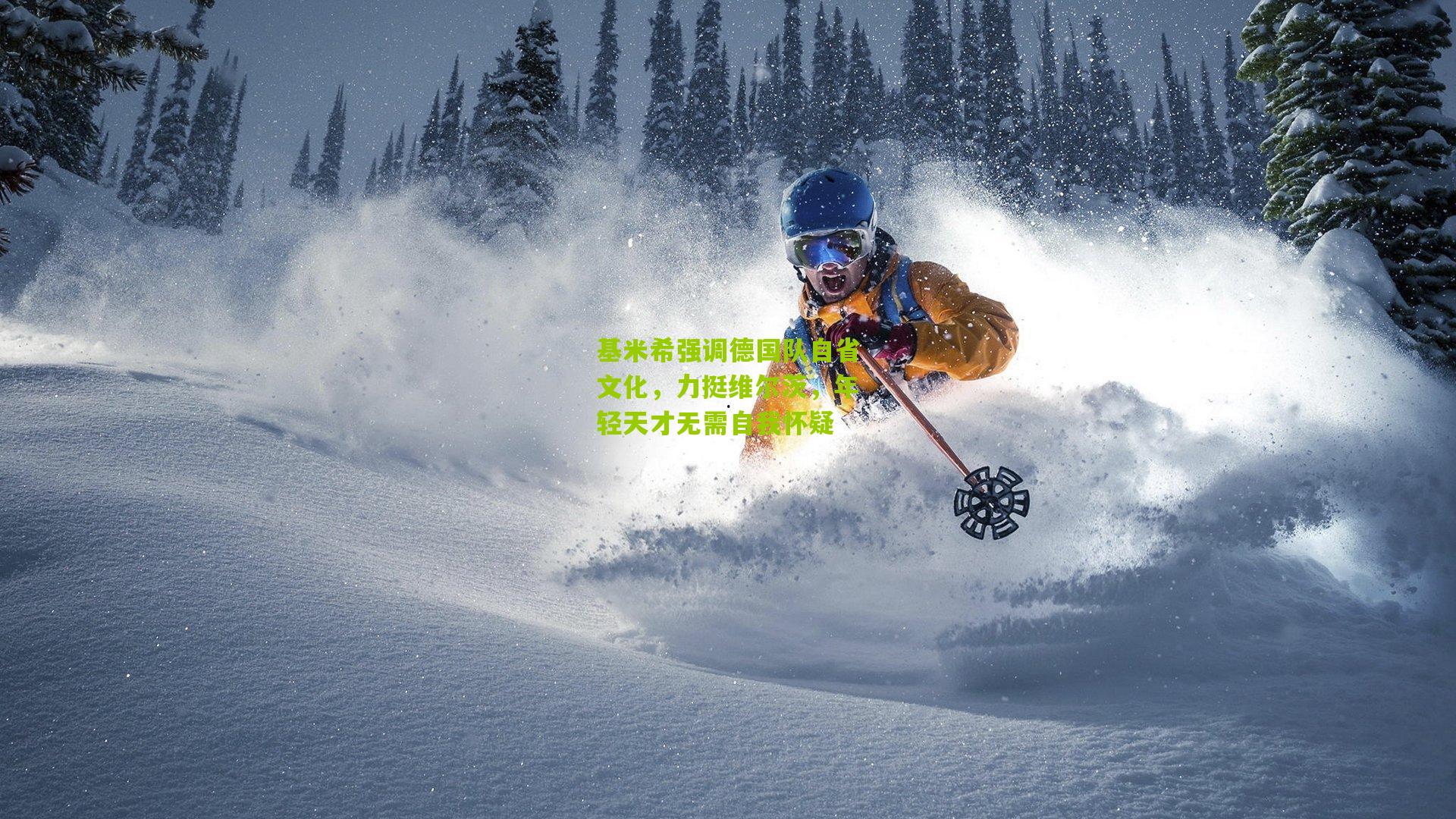 基米希强调德国队自省文化,力挺维尔茨,年轻天才无需自我怀疑