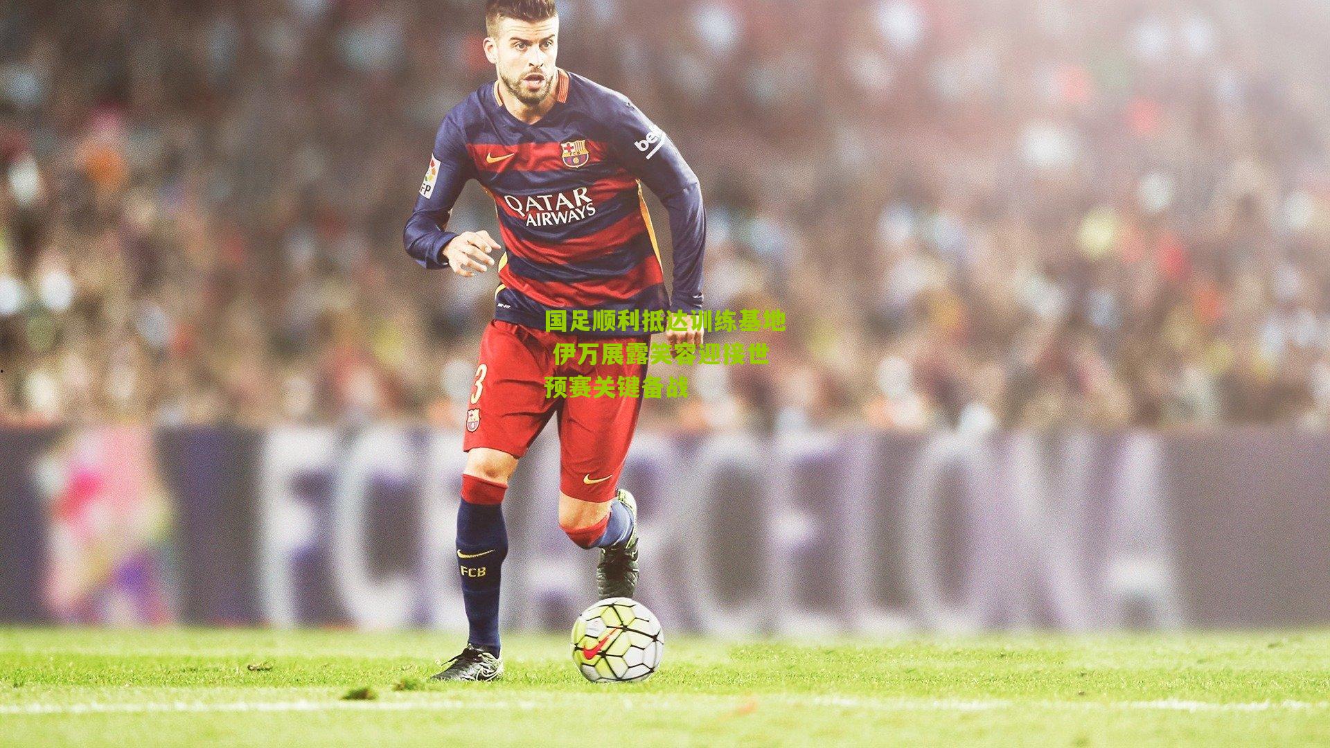 国足顺利抵达训练基地 伊万展露笑容迎接世预赛关键备战