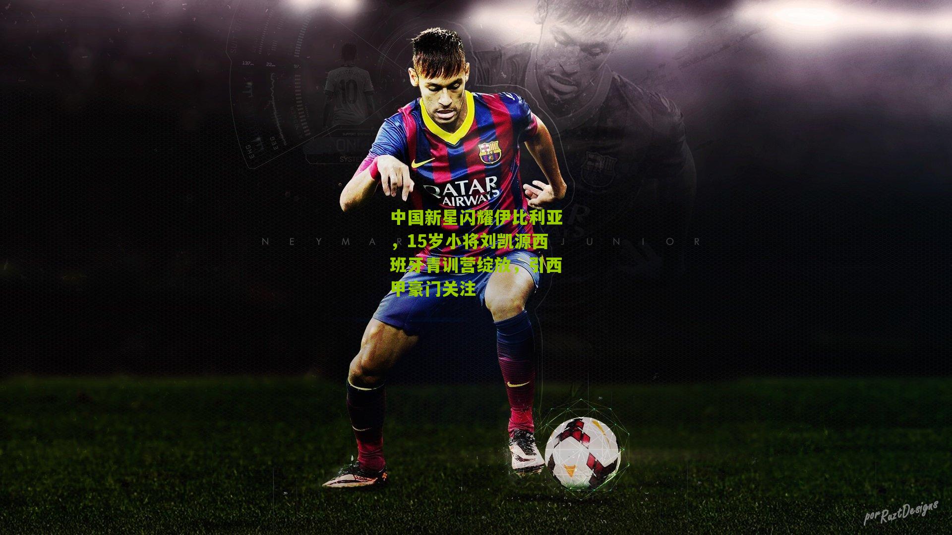 中国新星闪耀伊比利亚，15岁小将刘凯源西班牙青训营绽放，引西甲豪门关注