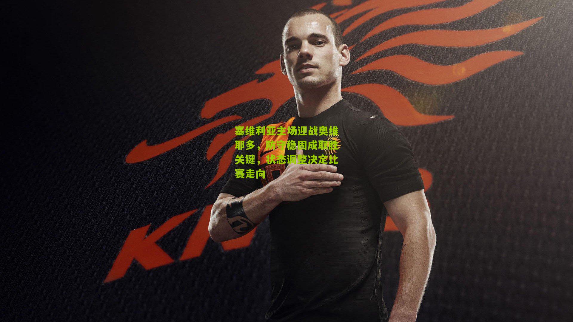 塞维利亚主场迎战奥维耶多，防守稳固成取胜关键，状态调整决定比赛走向